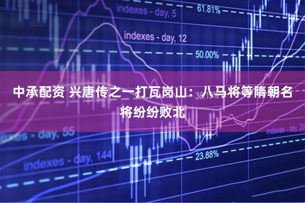 中承配资 兴唐传之一打瓦岗山：八马将等隋朝名将纷纷败北