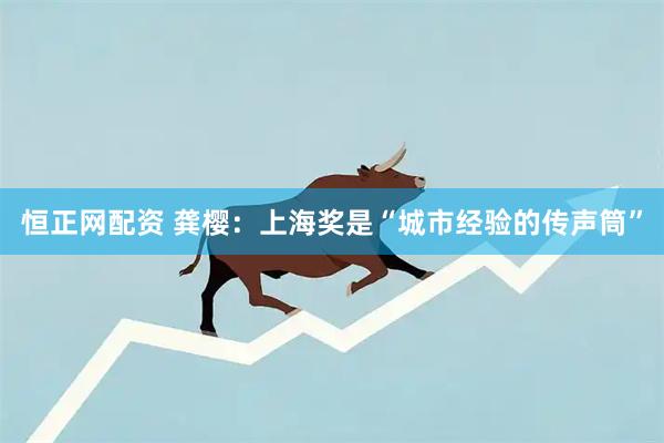 恒正网配资 龚樱：上海奖是“城市经验的传声筒”
