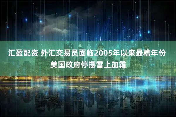 汇盈配资 外汇交易员面临2005年以来最糟年份 美国政府停摆雪上加霜