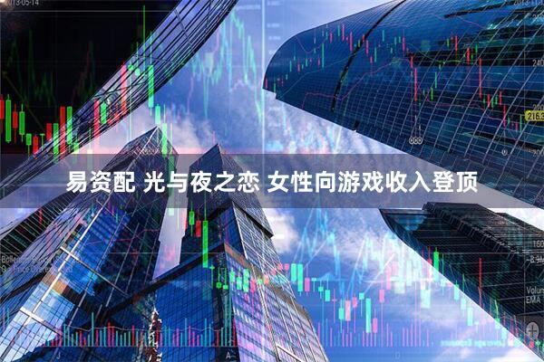易资配 光与夜之恋 女性向游戏收入登顶